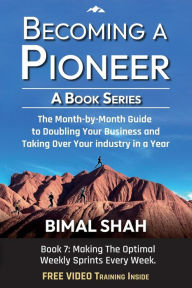 Title: Becoming a Pioneer- A Book Series: The Month-By-Month Guide to Double Your Business and Take Over Your Industry In A Year-Book 7, Author: Bimal Shah