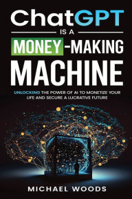 Title: ChatGPT IS A MONEY-MAKING MACHINE, Author: Michael Woods