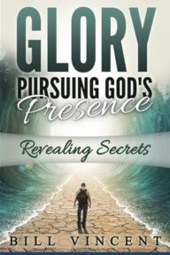 Title: Glory Pursuing God's Presence (Large Print Edition): Revealing Secrets, Author: Bill Vincent