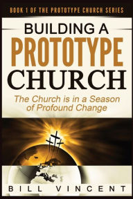 Title: Building a Prototype Church (Large Print Edition): The Church is in a Season of Profound of Change, Author: Bill Vincent