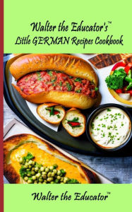 Title: Walter the Educator's Little German Recipes Cookbook, Author: Walter the Educator
