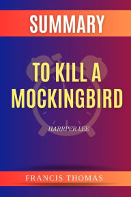Title: SUMMARY Of To Kill A Mockingbird: A Book By Harper Lee, Author: Francis Thomas