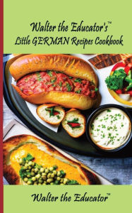 Title: Walter the Educator's Little German Recipes Cookbook, Author: Walter the Educator
