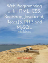 Title: Web Programming with HTML, CSS, Bootstrap, JavaScript, React.JS, PHP, and MySQL Fourth Edition, Author: Larry Sanchez
