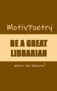 Title: MotivPoetry: BE A GREAT LIBRARIAN, Author: Walter the Educator