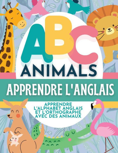 ABC Animals Apprendre L'Anglais - Apprendre L'Alphabet Anglais et L'Orthographe Avec Des Animaux