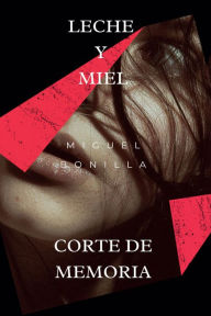 Title: Leche y Miel: Corte de Memoria: Corte de memoria, Author: Miguel Bonilla