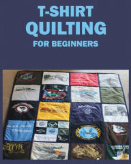 Title: T-Shirt Quilting for Beginners: Master the Art of Crafting T-shirt Quilts, Author: Jane McDowell