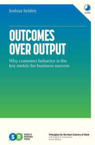Title: Outcomes Over Output: Why customer behavior is the key metric for business success, Author: Joshua Seiden