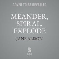 Title: Meander, Spiral, Explode: Design and Pattern in Narrative, Author: Jane Alison