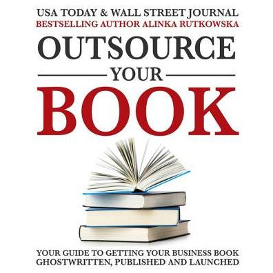 Outsource Your Book: Your Guide to Getting Your Business Book Ghostwritten, Published, and Launched
