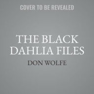 Title: The Black Dahlia Files: The Mob, the Mogul, and the Murder That Transfixed Los Angeles, Author: Don Wolfe