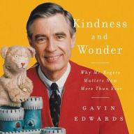 Title: Kindness and Wonder: Why Mister Rogers Matters Now More Than Ever, Author: Gavin Edwards