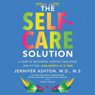 Title: The Self-Care Solution: A Year of Becoming Happier, Healthier, and Fitter--One Month at a Time, Author: Jennifer Ashton