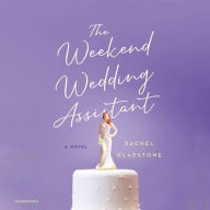 Title: The Weekend Wedding Assistant: A Novel, Author: Rachel Gladstone