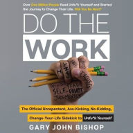 Title: Do the Work: The Official Unrepentant, Ass-Kicking, No-Kidding, Change-Your-Life Sidekick to Unfu*k Yourself, Author: Gary John Bishop
