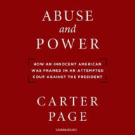 Title: Abuse and Power: How an Innocent American Was Framed in an Attempted Coup against the President, Author: Carter Page