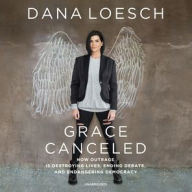 Title: Grace Canceled: How Outrage Is Destroying Lives, Ending Debate, and Endangering Democracy, Author: Dana Loesch