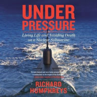 Title: Under Pressure: Living Life and Avoiding Death on a Nuclear Submarine, Author: Richard Humphreys