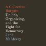 A Collective Bargain: Unions, Organizing, and the Fight for Democracy