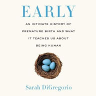 Title: Early: An Intimate History of Premature Birth and What It Teaches Us About Being Human, Author: Sarah DiGregorio