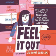 Title: Feel It Out: The Guide to Getting in Touch with Your Goals, Your Relationships, and Yourself, Author: Jordan Sondler