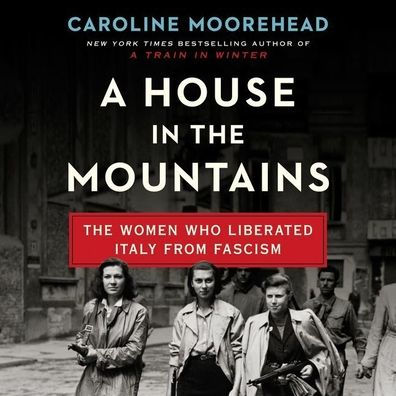 A House in the Mountains: The Women Who Liberated Italy from Fascism