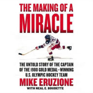 Title: The Making of a Miracle: The Untold Story of the Captain of the 1980 Gold Medal-Winning U.S. Olympic Hockey Team, Author: Mike Eruzione