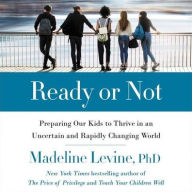 Title: Ready or Not: Preparing Our Kids to Thrive in an Uncertain and Rapidly Changing World, Author: Madeline Levine