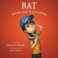 Title: Bat and the End of Everything, Author: Elana K Arnold