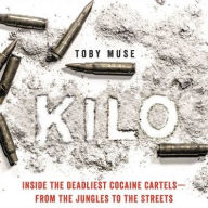 Title: Kilo: Inside the Deadliest Cocaine Cartels-from the Jungles to the Streets, Author: Toby Muse