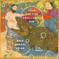 Title: Then the Fish Swallowed Him, Author: Amir Ahmadi Arian