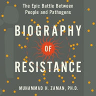 Title: Biography of Resistance: The Epic Battle Between People and Pathogens, Author: Muhammad H. Zaman