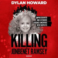 Title: Killing JonBenét Ramsey: Dylan Howard and a 10-Year Investigation, Author: Dylan Howard