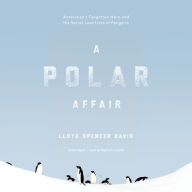 Title: A Polar Affair: Antarctica's Forgotten Hero and the Secret Love Lives of Penguins, Author: Lloyd Spencer Davis