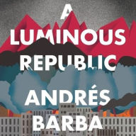 Title: A Luminous Republic, Author: Andrïs Barba