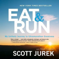Title: Eat and Run: My Unlikely Journey to Ultramarathon Greatness, Author: Scott Jurek