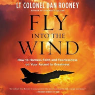 Title: Fly Into the Wind: How to Harness Faith and Fearlessness on Your Ascent to Greatness, Author: Lieutenant Colonel Dan Rooney