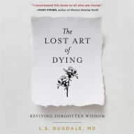 Title: The Lost Art of Dying: Reviving Forgotten Wisdom, Author: L. S. Dugdale