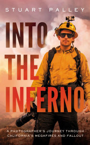 Title: Into the Inferno: A Photographer's Journey through California's Megafires and Fallout, Author: Stuart Palley