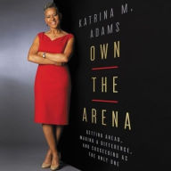 Title: Own the Arena: Getting Ahead, Making a Difference, and Succeeding as the Only One, Author: Katrina M. Adams