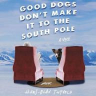 Title: Good Dogs Don't Make It to the South Pole: A Novel, Author: Hans-Olav Thyvold