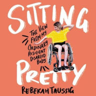Title: Sitting Pretty: The View from My Ordinary, Resilient, Disabled Body, Author: Rebekah Taussig