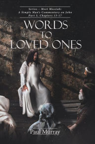 Title: Words to Loved Ones: Series - Meet Messiah: A Simple Man's Commentary on John Part 3, Chapters 13-17, Author: Paul Murray