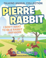Title: Pierre Rabbit: I Don't Want to Be a Rabbit Anymore, Author: A C Murphy