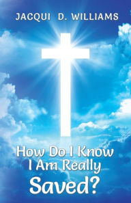 Title: How Do I Know I Am Really Saved?, Author: Jacqui D Williams