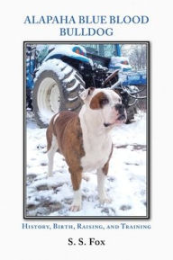 Title: Alapaha Blue Blood Bulldog: History, Birth, Raising, and Training, Author: S S Fox