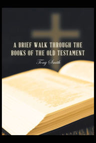 Title: A Brief Walk through the Books of the Old Testament, Author: Tony Smith
