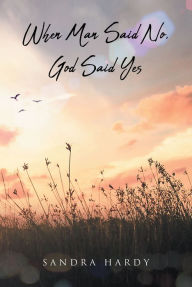 Title: When Man Said No, God Said Yes, Author: Sandra Hardy