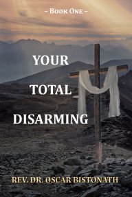 Title: Your Total Disarming: Book One, Author: Rev. Dr. Oscar Bistonath